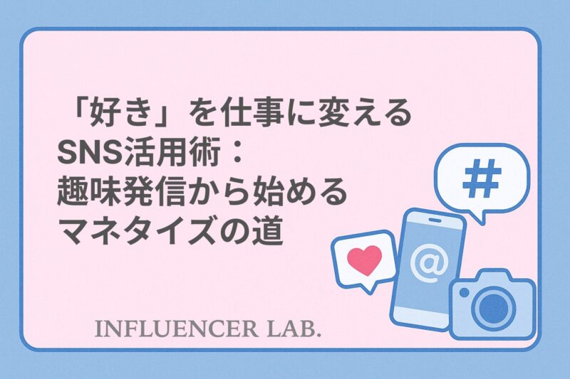 「好き」を仕事に変えるSNS活用術：趣味発信から始めるマネタイズの道