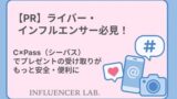 【PR】ライバー・インフルエンサー必見！C×Pass（シーパス）でプレゼントの受け取りがもっと安全・便利に
