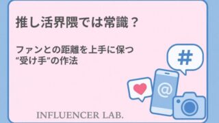 推し活界隈では常識？ファンとの距離を上手に保つ受け手の作法
