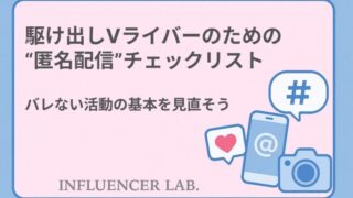 駆け出しVライバーのための匿名配信チェックリスト｜バレない活動の基本を見直そう