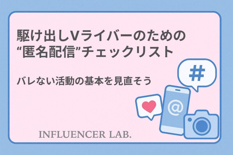 駆け出しVライバーのための匿名配信チェックリスト｜バレない活動の基本を見直そう