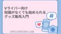 Vライバー向け 知識がなくても始められる グッズ販売入門