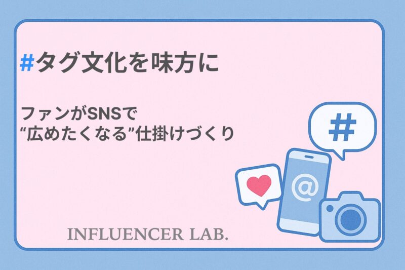 タグ文化を味方に｜ファンがSNSで広めたくなる仕掛けづくり